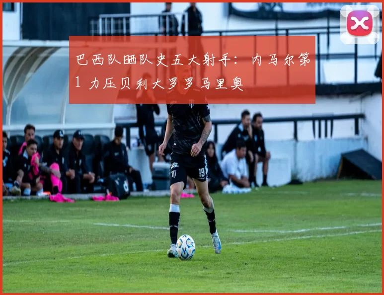 巴西队晒队史五大射手：内马尔第1 力压贝利大罗罗马里奥