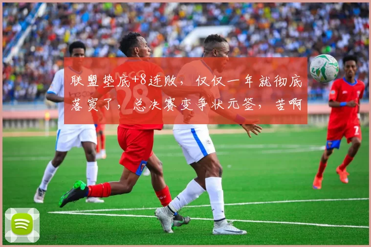 联盟垫底+8连败，仅仅一年就彻底落寞了，总决赛变争状元签，苦啊