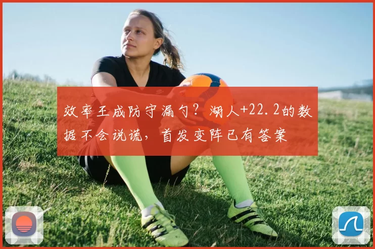 效率王成防守漏勺？湖人+22.2的数据不会说谎，首发变阵已有答案