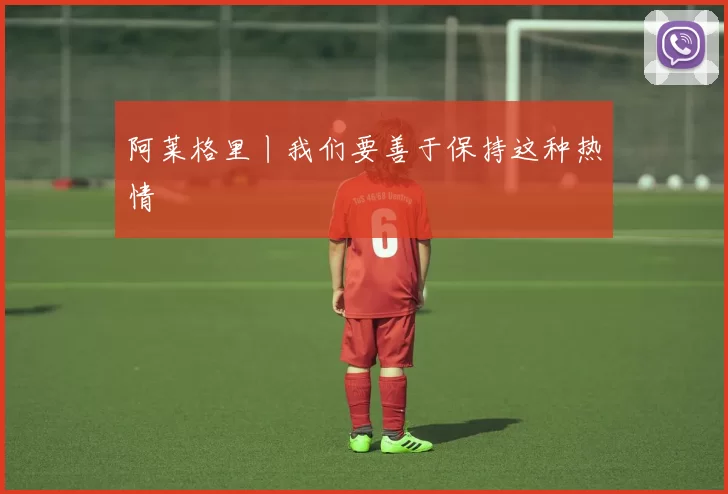 阿莱格里丨我们要善于保持这种热情