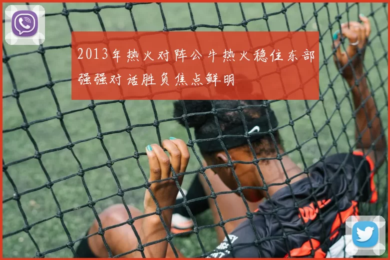 2013年热火对阵公牛热火稳住东部强强对话胜负焦点鲜明