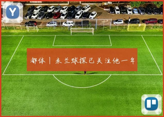 都体丨米兰球探已关注他一年