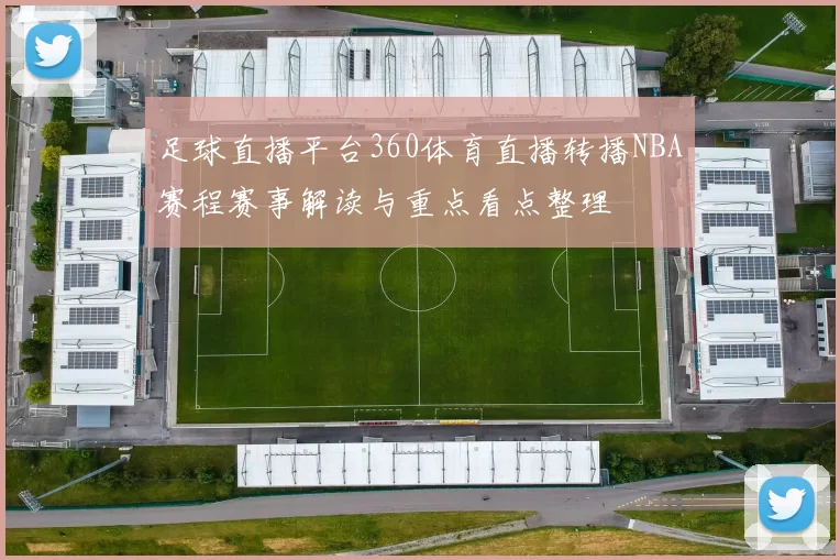 足球直播平台360体育直播转播NBA赛程赛事解读与重点看点整理