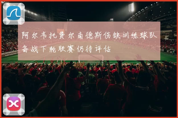 阿尔韦托费尔南德斯伤缺训练球队备战下轮联赛仍待评估