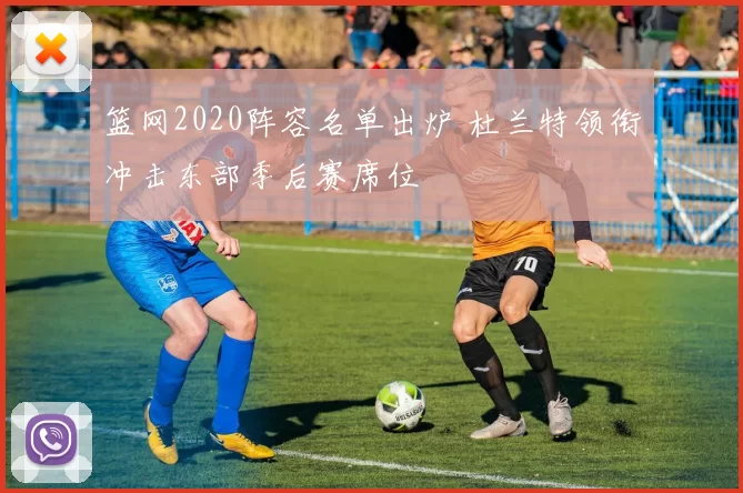 篮网2020阵容名单出炉 杜兰特领衔冲击东部季后赛席位