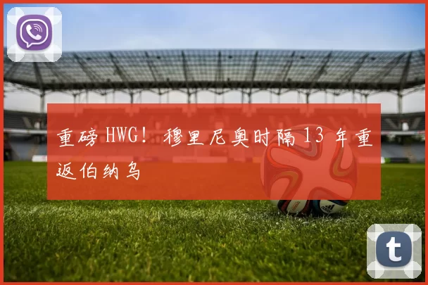 重磅 HWG！穆里尼奥时隔 13 年重返伯纳乌