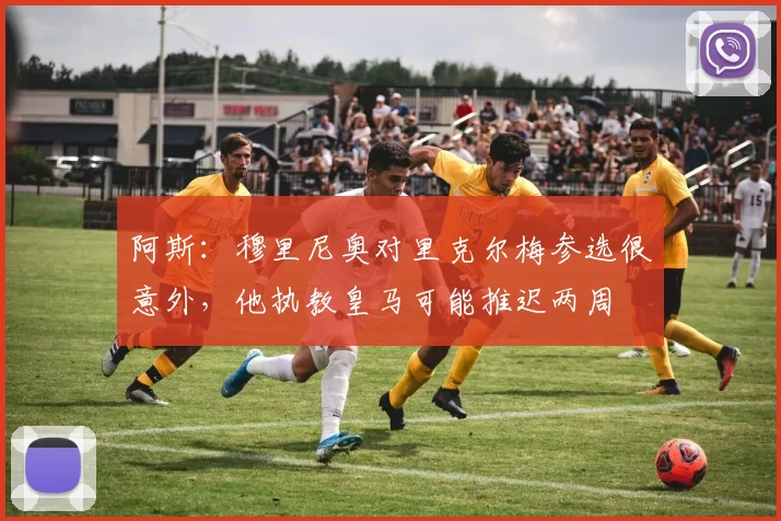 阿斯:穆里尼奥对里克尔梅参选很意外,他执教皇马可能推迟两周