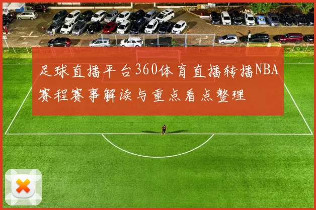 足球直播平台360体育直播转播NBA赛程赛事解读与重点看点整理