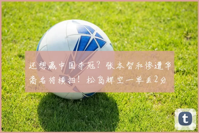 还想赢中国夺冠？张本智和惨遭华裔名将横扫！松岛辉空一单丢2分