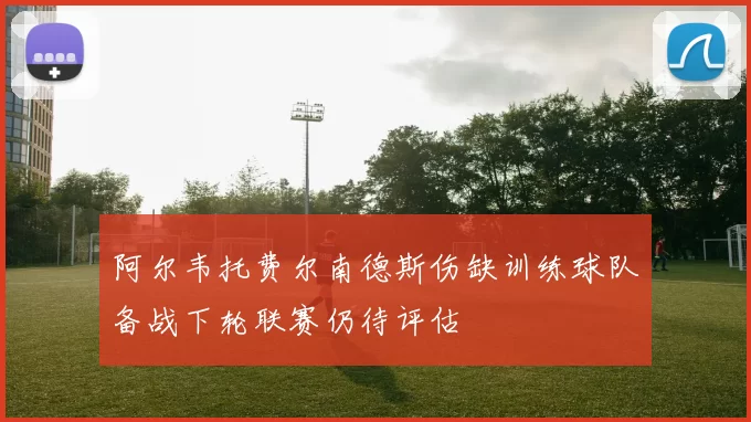 阿尔韦托费尔南德斯伤缺训练球队备战下轮联赛仍待评估