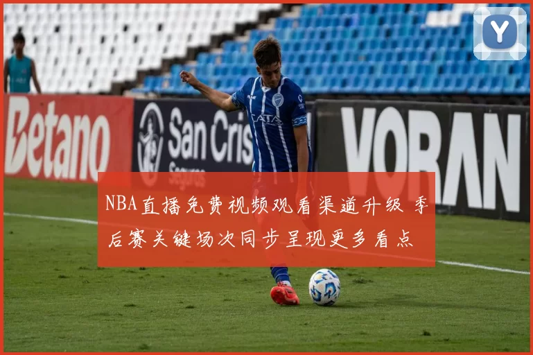 NBA直播免费视频观看渠道升级 季后赛关键场次同步呈现更多看点