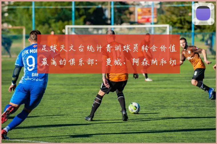 足球天文台统计青训球员转会价值最高的俱乐部：曼城、阿森纳和切尔西排名英超前三，巴萨一线队22名青训球员，6.4亿英镑断层领先1️⃣ 巴塞罗那｜22人｜6.401