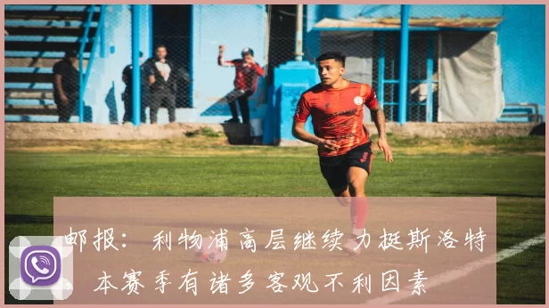 邮报：利物浦高层继续力挺斯洛特，本赛季有诸多客观不利因素