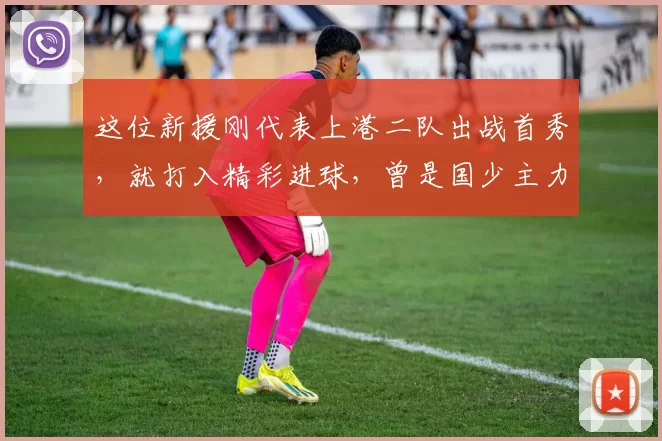 这位新援刚代表上港二队出战首秀，就打入精彩进球，曾是国少主力
