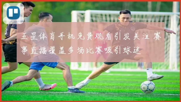 五星体育手机免费观看引发关注 赛事直播覆盖多场比赛吸引球迷