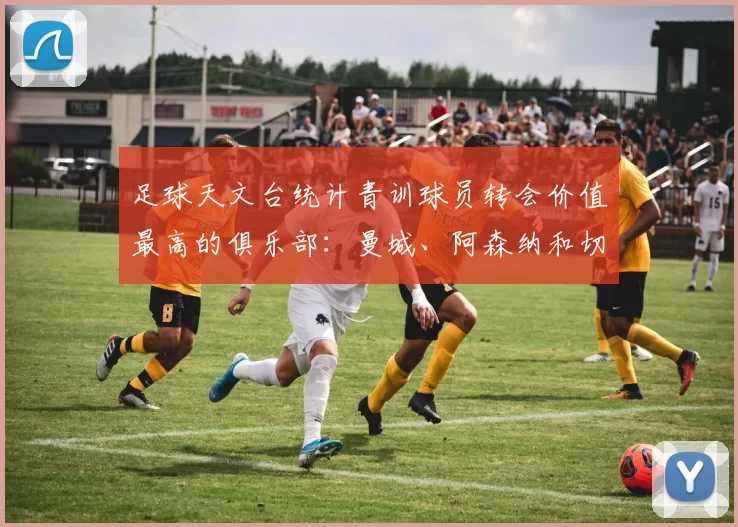 足球天文台统计青训球员转会价值最高的俱乐部：曼城、阿森纳和切尔西排名英超前三，巴萨一线队22名青训球员，6.4亿英镑断层领先1️⃣ 巴塞罗那｜22人｜6.401