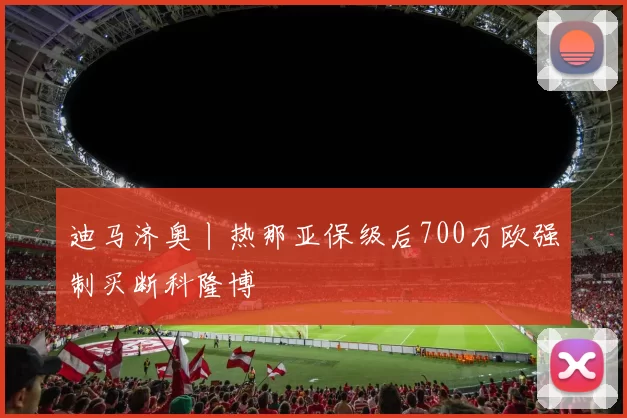 迪马济奥丨热那亚保级后700万欧强制买断科隆博