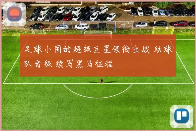 足球小国的超级巨星领衔出战 助球队晋级 续写黑马征程