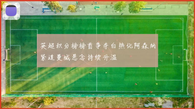 英超积分榜榜首争夺白热化阿森纳紧追曼城悬念持续升温