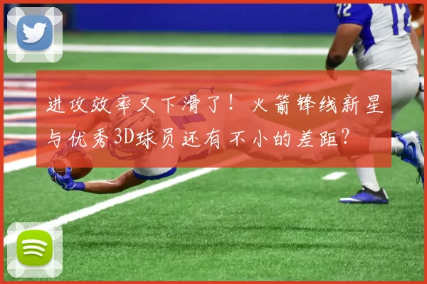 进攻效率又下滑了!火箭锋线新星与优秀3D球员还有不小的差距?