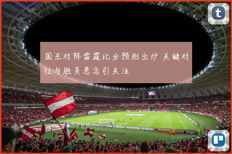 国王对阵雷霆比分预测出炉 关键对位与胜负悬念引关注