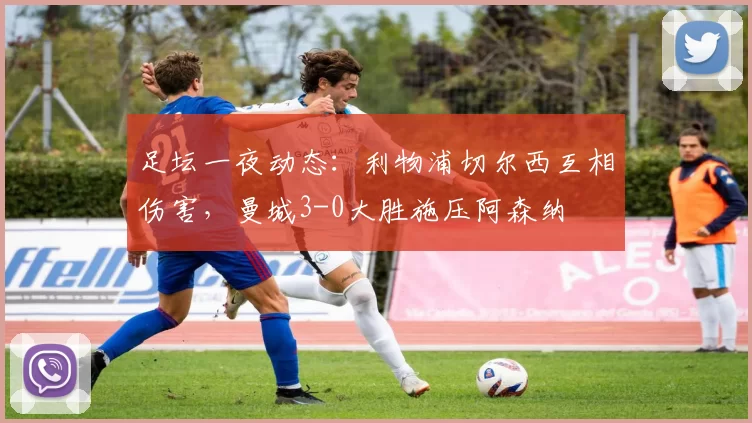足坛一夜动态：利物浦切尔西互相伤害，曼城3-0大胜施压阿森纳