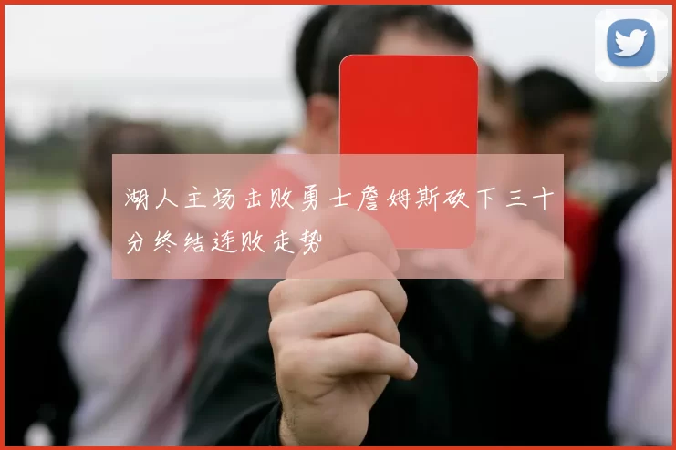 湖人主场击败勇士詹姆斯砍下三十分终结连败走势