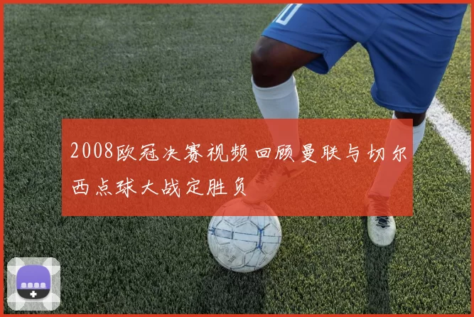 2008欧冠决赛视频回顾曼联与切尔西点球大战定胜负