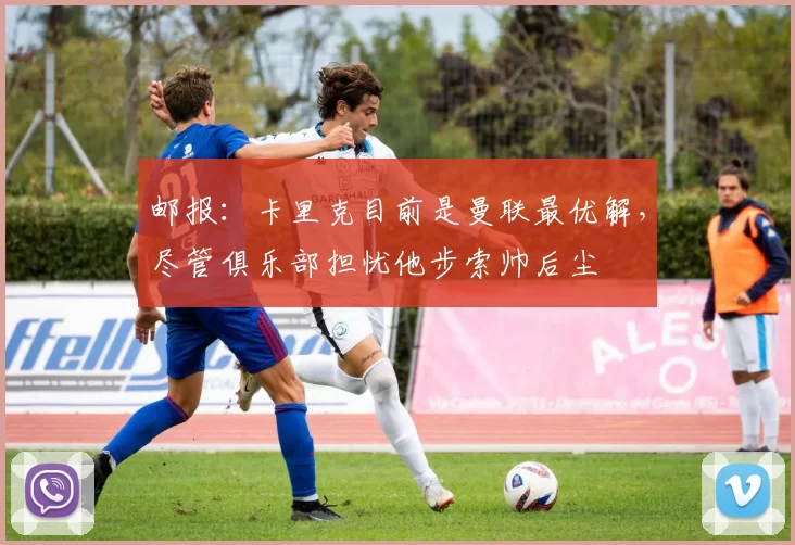 邮报:卡里克目前是曼联最优解,尽管俱乐部担忧他步索帅后尘