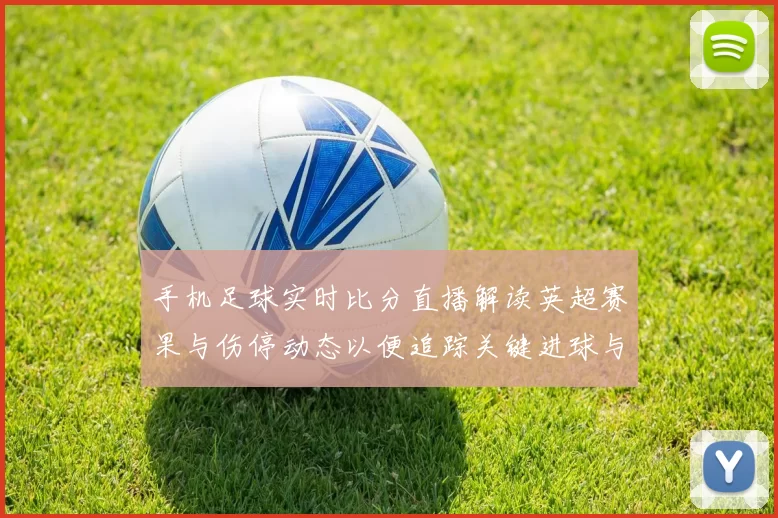 手机足球实时比分直播解读英超赛果与伤停动态以便追踪关键进球与轮换