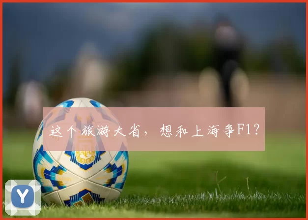 这个旅游大省，想和上海争F1？