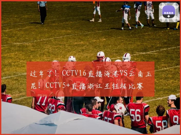过年了！CCTV16直播海港VS云南玉昆！CCTV5+直播浙江王钰栋比赛
