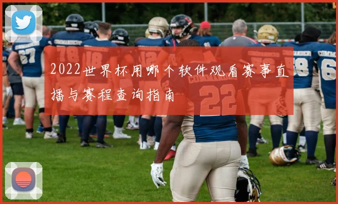 2022世界杯用哪个软件观看赛事直播与赛程查询指南