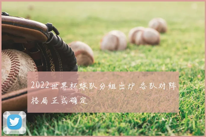 2022世界杯球队分组出炉 各队对阵格局正式确定