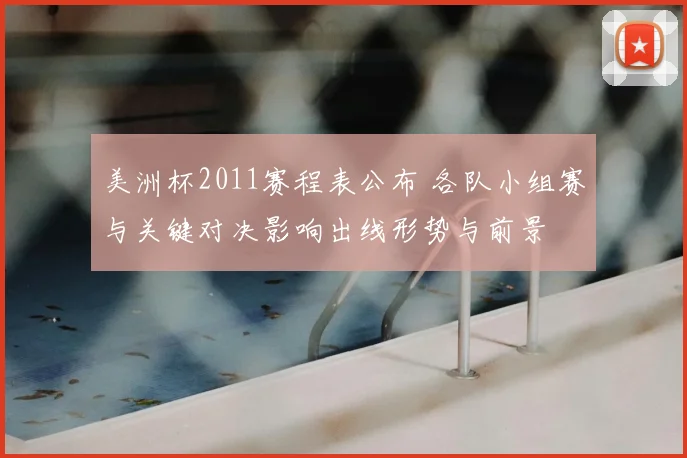 美洲杯2011赛程表公布 各队小组赛与关键对决影响出线形势与前景
