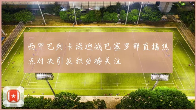 西甲巴列卡诺迎战巴塞罗那直播焦点对决引发积分榜关注