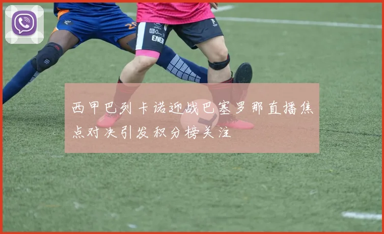 西甲巴列卡诺迎战巴塞罗那直播焦点对决引发积分榜关注