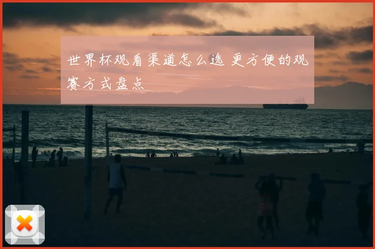 世界杯观看渠道怎么选 更方便的观赛方式盘点