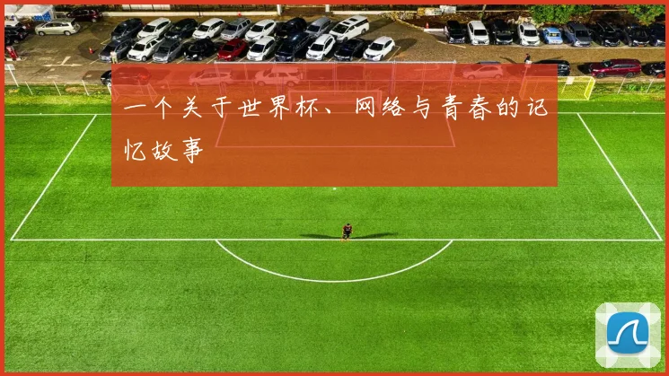 一个关于世界杯、网络与青春的记忆故事