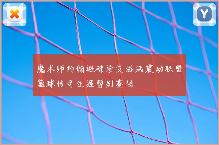 魔术师约翰逊确诊艾滋病震动联盟篮球传奇生涯暂别赛场