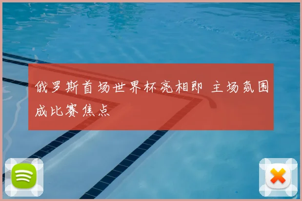 俄罗斯首场世界杯亮相即 主场氛围成比赛焦点