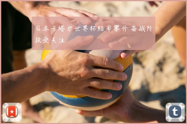 日本卡塔尔世界杯赔率攀升 备战阶段受关注