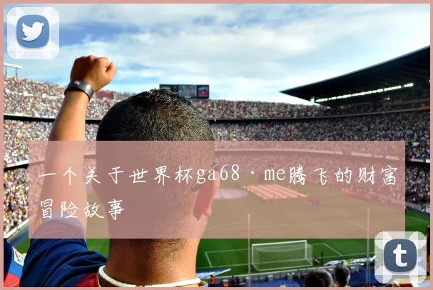 一个关于世界杯ga68·me腾飞的财富冒险故事
