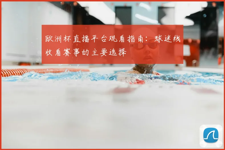 欧洲杯直播平台观看指南:球迷线收看赛事的主要选择