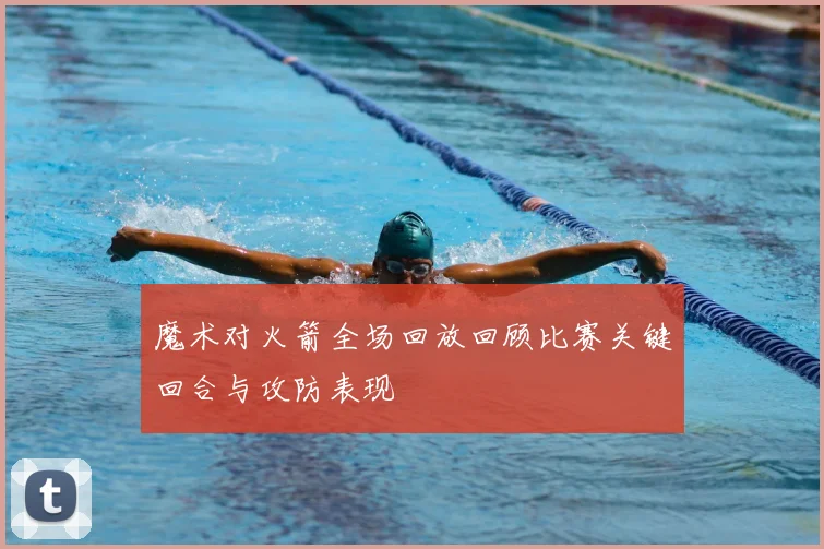魔术对火箭全场回放回顾比赛关键回合与攻防表现