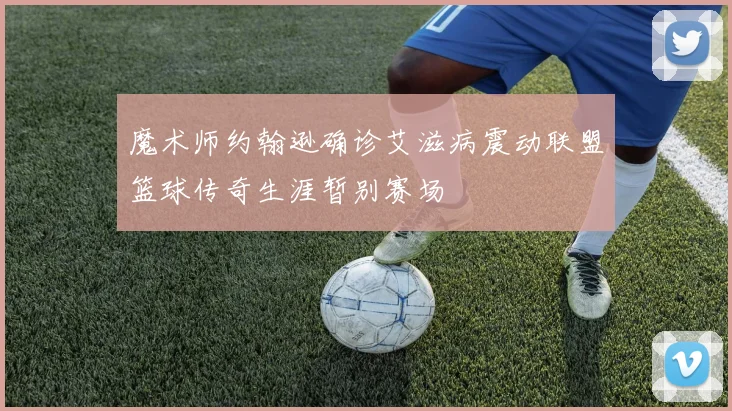 魔术师约翰逊确诊艾滋病震动联盟篮球传奇生涯暂别赛场