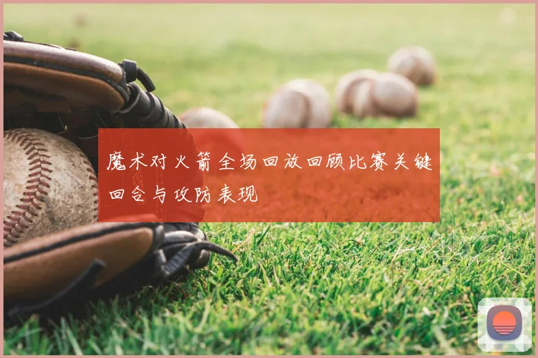 魔术对火箭全场回放回顾比赛关键回合与攻防表现